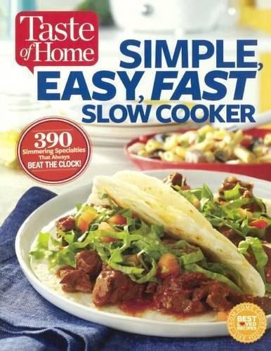 Taste of Home Simple, Easy, Fast Slow Cooker: 385 Slow-Cooked Recipes That Beat