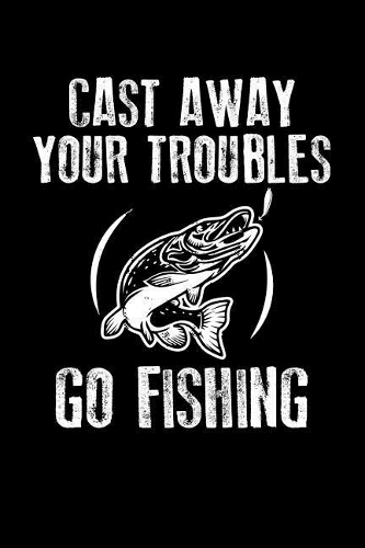 Cast Away Your Troubles Go Fishing