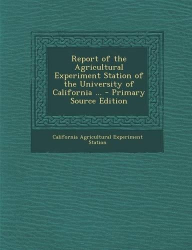 Report of the Agricultural Experiment Station of the University of California ...