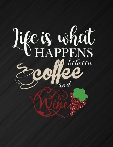 Life Is What Happens Between Coffee And Wine
