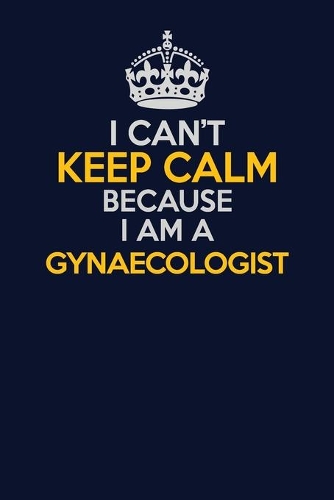 I Can't Keep Calm Because I Am A Gynaecologist