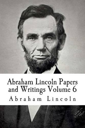 Abraham Lincoln Papers and Writings Volume 6