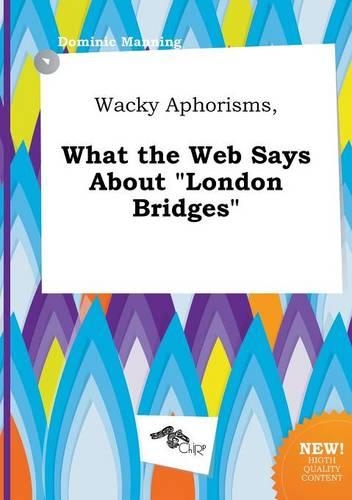 Wacky Aphorisms, What the Web Says about London Bridges