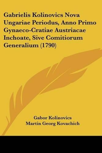 Gabrielis Kolinovics Nova Ungariae Periodus, Anno Primo Gynaeco-Cratiae Austriacae Inchoate, Sive Comitiorum Generalium (1790)