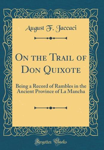 On the Trail of Don Quixote: Being a Record of Rambles in the Ancient Province of La Mancha (Classic Reprint)