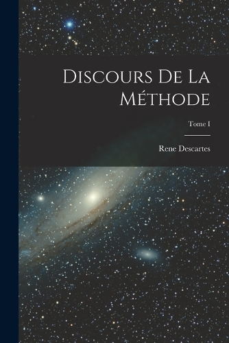 Discours de la Méthode; Tome I