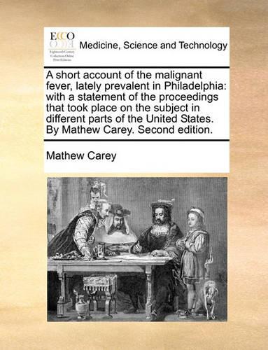 A Short Account of the Malignant Fever, Lately Prevalent in Philadelphia