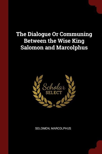 The Dialogue or Communing Between the Wise King Salomon and Marcolphus