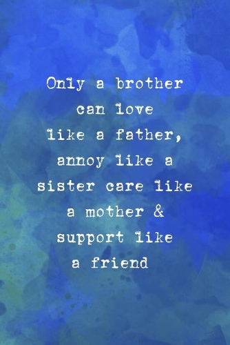 Only A Brother Can Love Like A Father, Annoy Like A Sister Care Like A Mother & Support Like A Friend