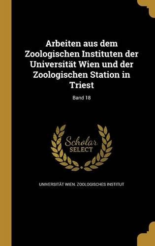 Arbeiten Aus Dem Zoologischen Instituten Der Universitat Wien Und Der Zoologischen Station in Triest; Band 18