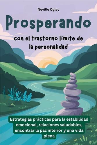 Prosperando con el trastorno límite de la personalidad: Estrategias prácticas para la estabilidad emocional, relaciones saludables, encontrar la paz interior y una vida plena