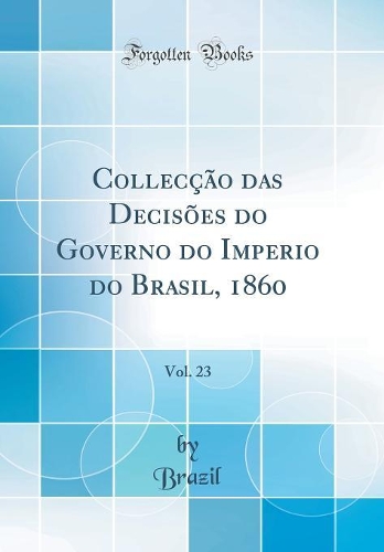 Collecção das Decisões do Governo do Imperio do Brasil, 1860, Vol. 23 (Classic Reprint)