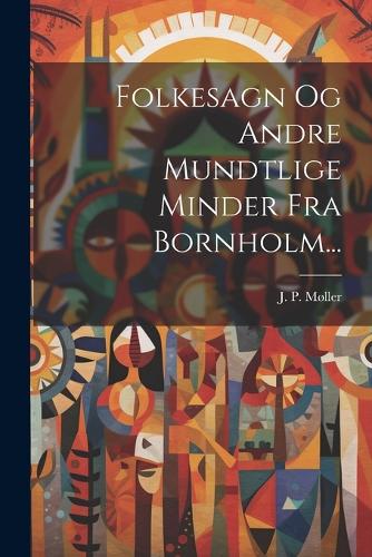 Folkesagn Og Andre Mundtlige Minder Fra Bornholm...