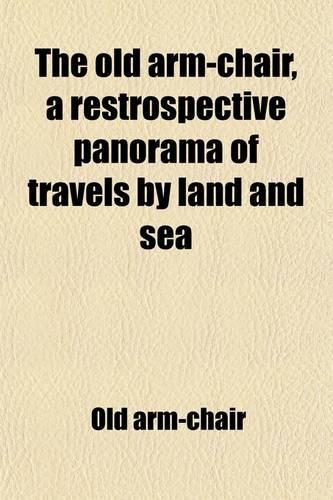 The Old Arm-Chair, a Restrospective Panorama of Travels by Land and Sea