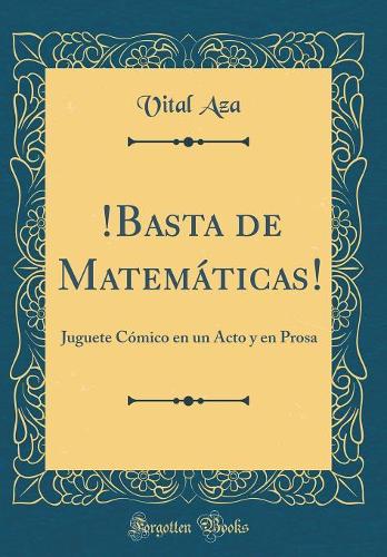 !Basta de Matemáticas!: Juguete Cómico en un Acto y en Prosa (Classic Reprint)