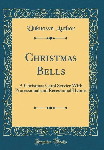 Christmas Bells: A Christmas Carol Service With Processional and Recessional Hymns (Classic Reprint)