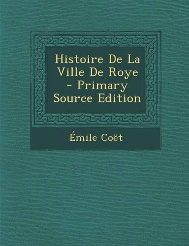 Histoire de La Ville de Roye - Primary Source Edition