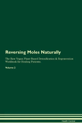 Reversing Moles Naturally The Raw Vegan Plant-Based Detoxification & Regeneration Workbook for Healing Patients. Volume 2