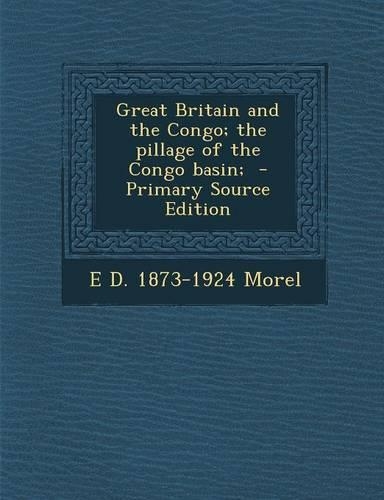 Great Britain and the Congo; The Pillage of the Congo Basin; - Primary Source Edition
