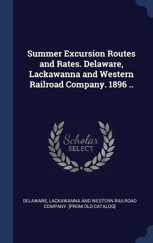 Summer Excursion Routes and Rates. Delaware, Lackawanna and Western Railroad Company. 1896 ..