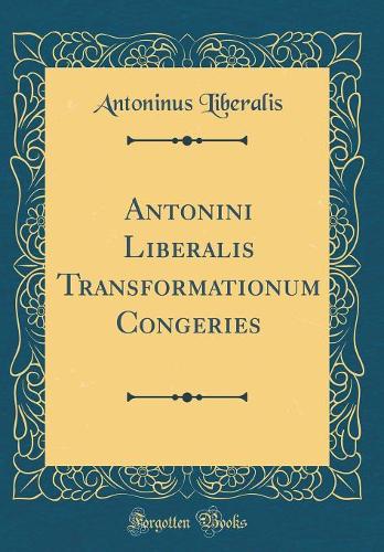 Antonini Liberalis Transformationum Congeries (Classic Reprint)