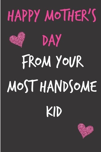 Happy Mother's Day, from Your Most Handsome Kid