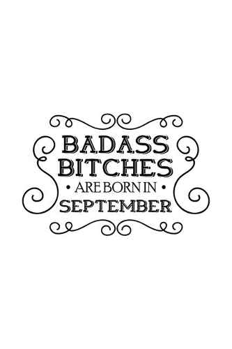 Badass Bitches Are Born In September