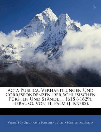 ACTA Publica. Verhandlungen Und Correspondenzen Der Schlesischen Fursten Und Stande ... 1618 (-1629), Herausg. Von H. Palm (J. Krebs). V Band