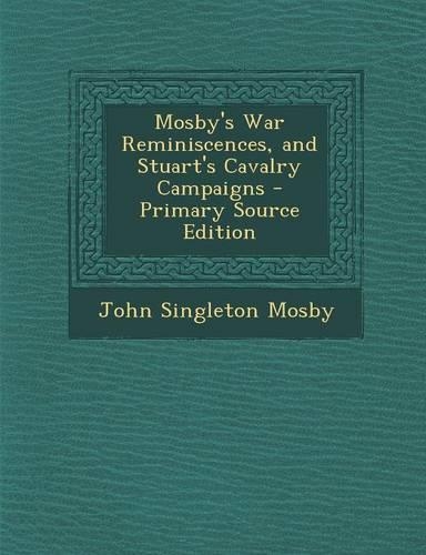 Mosby's War Reminiscences, and Stuart's Cavalry Campaigns