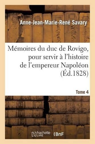 Mémoires Du Duc de Rovigo, Pour Servir À l'Histoire de l'Empereur Napoléon. T. 4