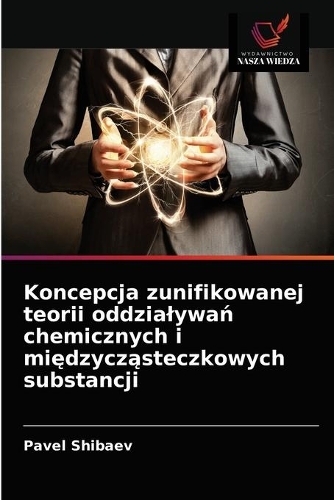 Koncepcja zunifikowanej teorii oddzialywań chemicznych i międzycząsteczkowych substancji