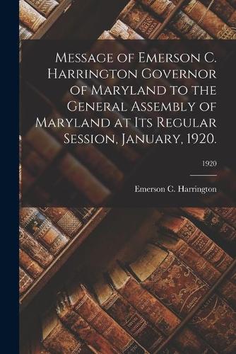 Message of Emerson C. Harrington Governor of Maryland to the General Assembly of Maryland at Its Regular Session, January, 1920.; 1920