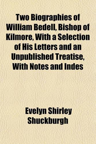 Two Biographies of William Bedell, Bishop of Kilmore, with a Selection of His Letters and an Unpublished Treatise, with Notes and Indes