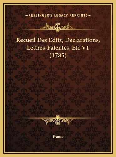 Recueil Des Edits, Declarations, Lettres-Patentes, Etc V1 (1785): (French)