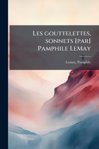 Les gouttelettes, sonnets [par] Pamphile LeMay