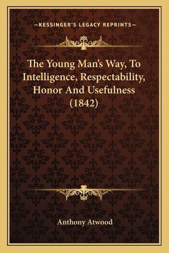 The Young Man's Way, To Intelligence, Respectability, Honor And Usefulness (1842)