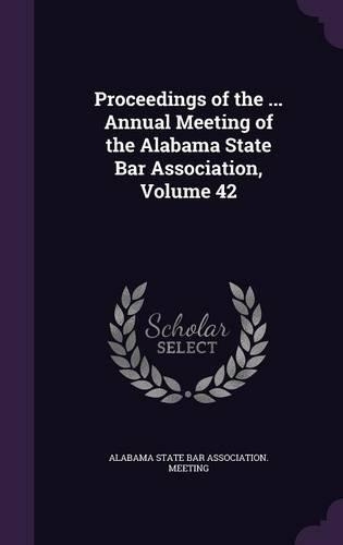 Proceedings of the ... Annual Meeting of the Alabama State Bar Association, Volume 42