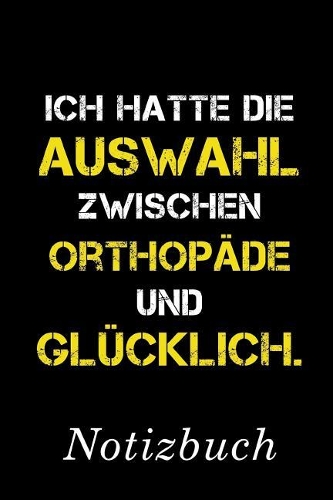 Ich Hatte Die Auswahl Zwischen Orthopäde Und Glücklich Notizbuch