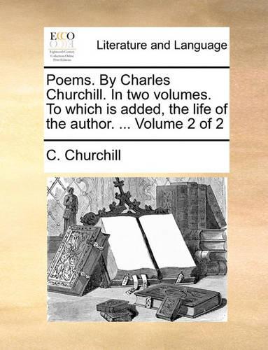 Poems. by Charles Churchill. in Two Volumes. to Which Is Added, the Life of the Author. ... Volume 2 of 2