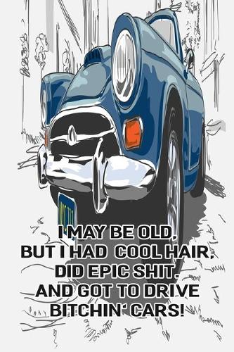 I May Be Old But I Had Cool Hair Did Epic Shit And Got To Drive Bitchin Cars