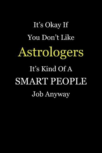 It's Okay If You Don't Like Astrologers It's Kind Of A Smart People Job Anyway