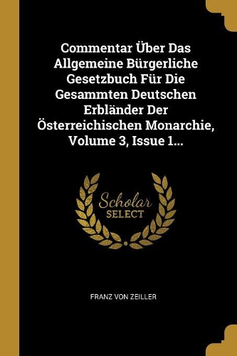 Commentar Über Das Allgemeine Bürgerliche Gesetzbuch Für Die Gesammten Deutschen Erbländer Der Österreichischen Monarchie, Volume 3, Issue 1...