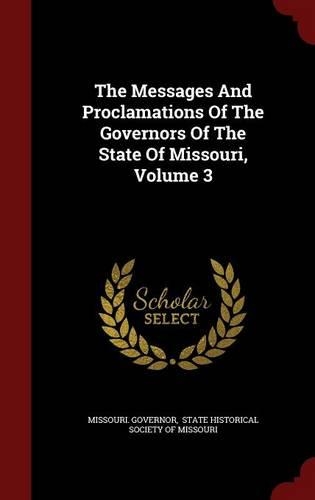 The Messages and Proclamations of the Governors of the State of Missouri, Volume 3