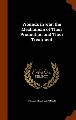 Wounds in War; The Mechanism of Their Production and Their Treatment