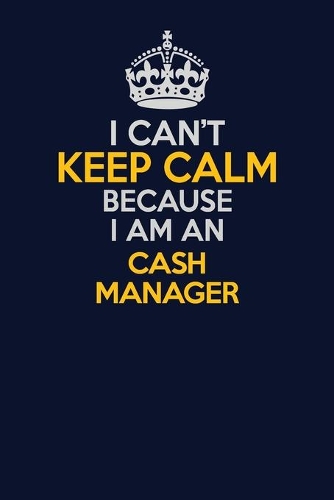 I Can't Keep Calm Because I Am An Cash manager