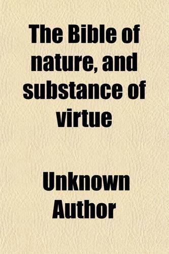 The Bible of Nature, and Substance of Virtue; Condensed from the Scriptures of Eminent Cosmians, Pantheists and Physiphilantropists, of Various Ages and Climes Illustrated with Engravings