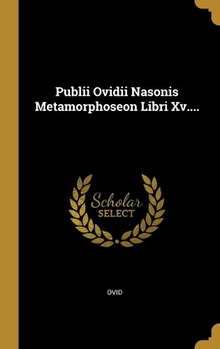 Publii Ovidii Nasonis Metamorphoseon Libri Xv....