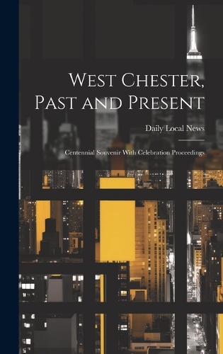 West Chester, Past and Present; Centennial Souvenir With Celebration Proceedings