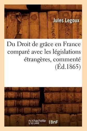 Du Droit de Grâce En France Comparé Avec Les Législations Étrangères, Commenté (Éd.1865)