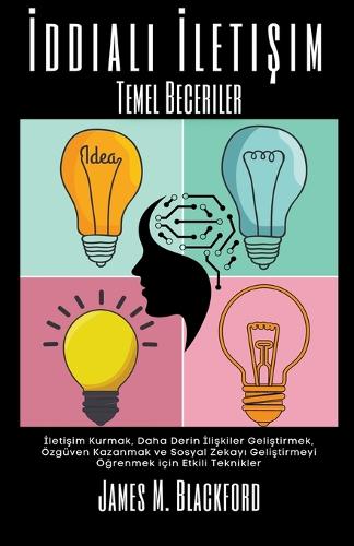 İddialı İletişim - Temel Beceriler - İletişim Kurmak, Daha Derin İlişkiler Geliştirmek, Özgüven Kazanmak ve Sosyal Zekayı Geliştirmeyi Öğrenmek için Etkili Teknikler